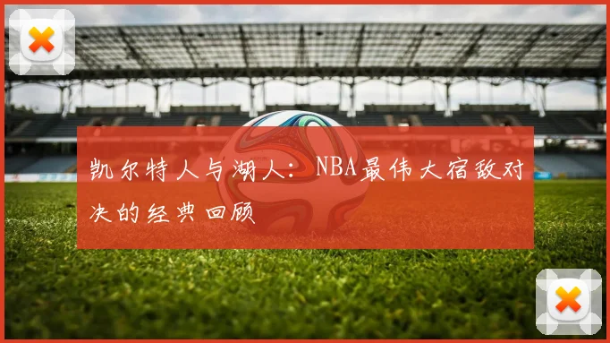 凯尔特人与湖人：NBA最伟大宿敌对决的经典回顾