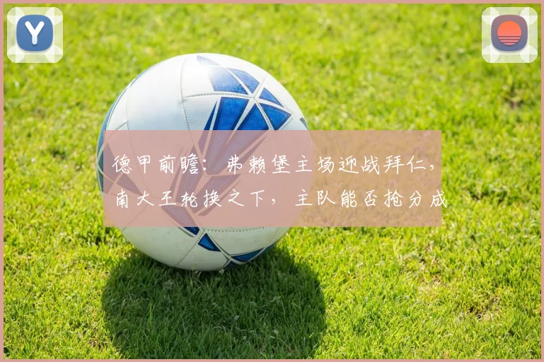 德甲前瞻：弗赖堡主场迎战拜仁，南大王轮换之下，主队能否抢分成功？