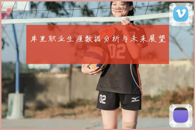 库里职业生涯数据分析与未来展望