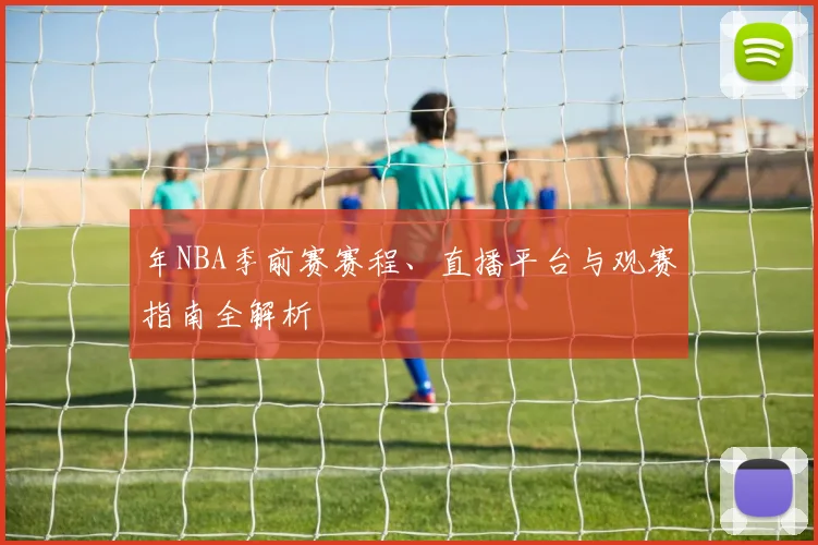 年NBA季前赛赛程、直播平台与观赛指南全解析