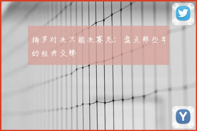 梅罗对决只能决赛见：盘点那些年的经典交锋