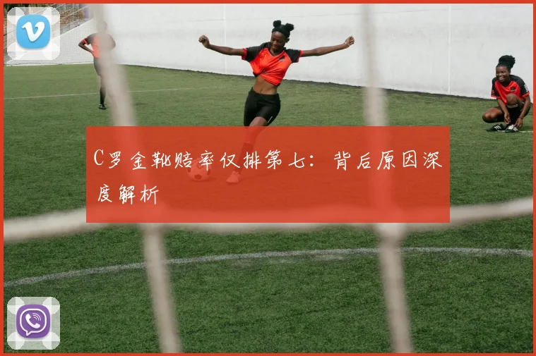 C罗金靴赔率仅排第七:背后原因深度解析