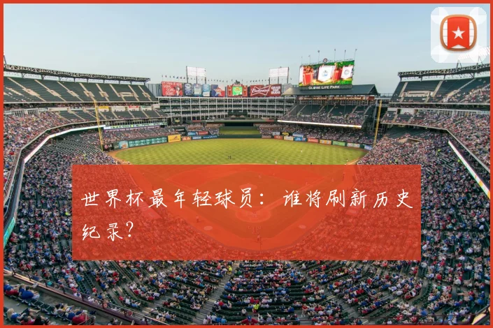 世界杯最年轻球员：谁将刷新历史纪录？
