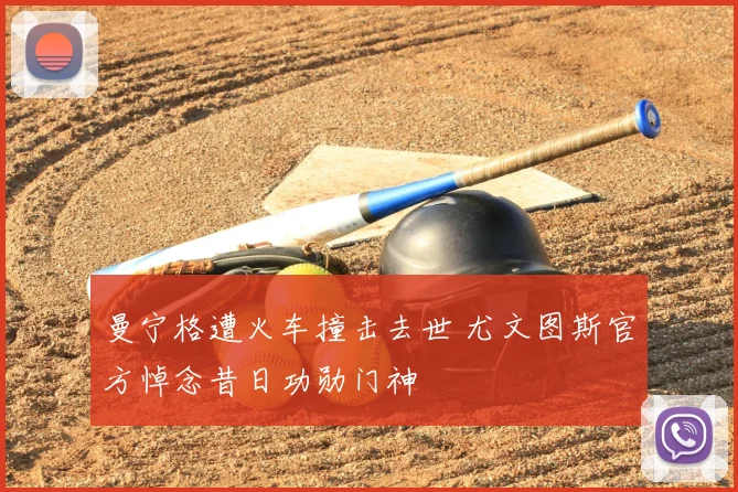 曼宁格遭火车撞击去世 尤文图斯官方悼念昔日功勋门神