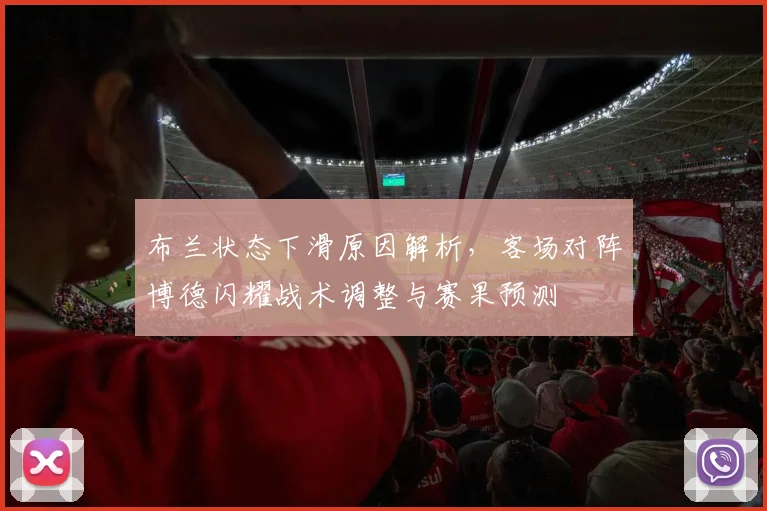 布兰状态下滑原因解析,客场对阵博德闪耀战术调整与赛果预测