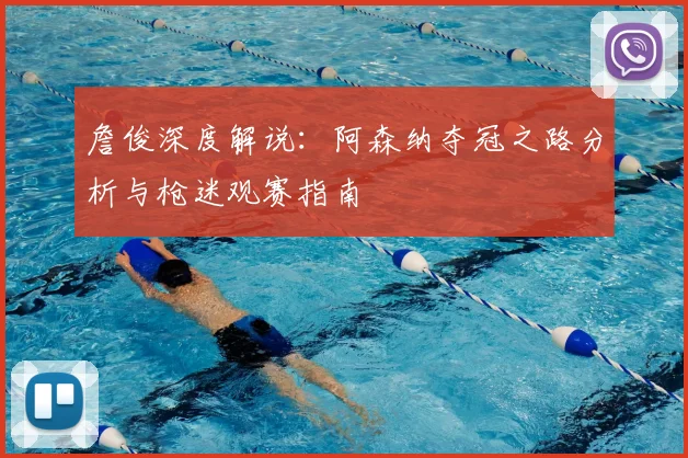 詹俊深度解说:阿森纳夺冠之路分析与枪迷观赛指南