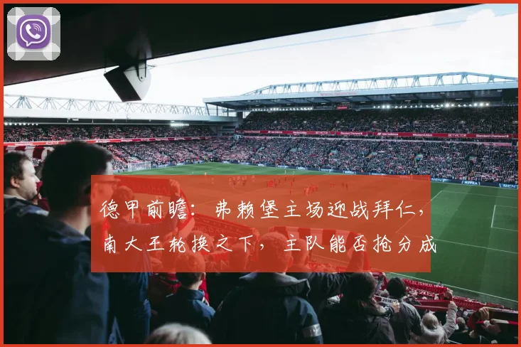 德甲前瞻：弗赖堡主场迎战拜仁，南大王轮换之下，主队能否抢分成功？